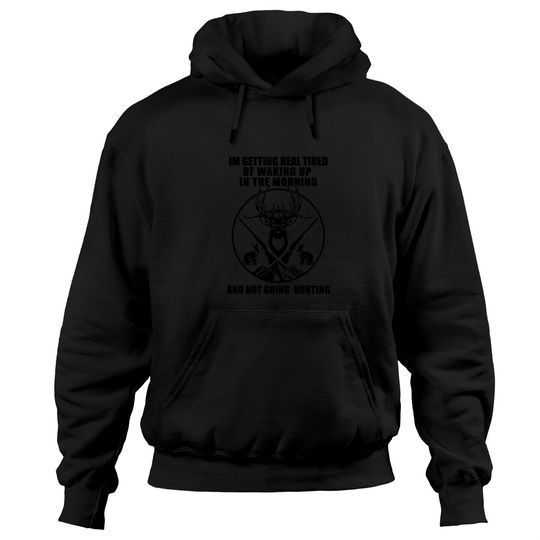 I'm Getting Real Tired Of Walking In The Morning Not Going Hunting Hoodie