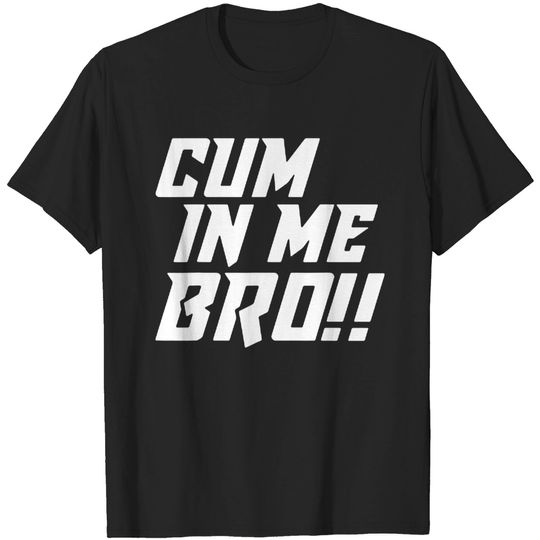 Cum in me Bro Funny T Shirt T-shirt