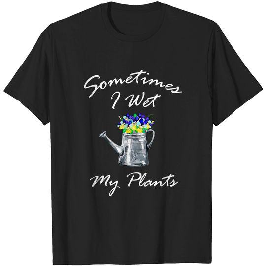 Sometimes I Wet My Plants Gift Tee T-shirt