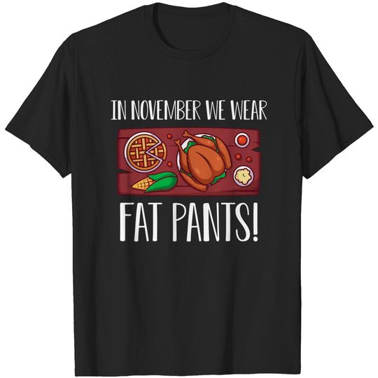 In November we wear fat pants Happy Thanksgiving Day with Turkey Pumpkin Pie for Feast Lovers - Thanksgiving Dinner Family - T-Shirt