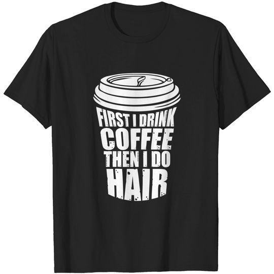 First I Drink Coffee Then I Do Hair Funny T-Shirt
