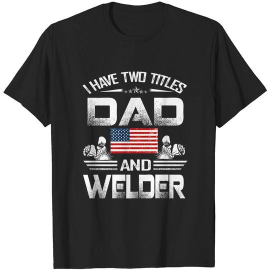 I Have Two Titles Dad And Welder T-Shirt