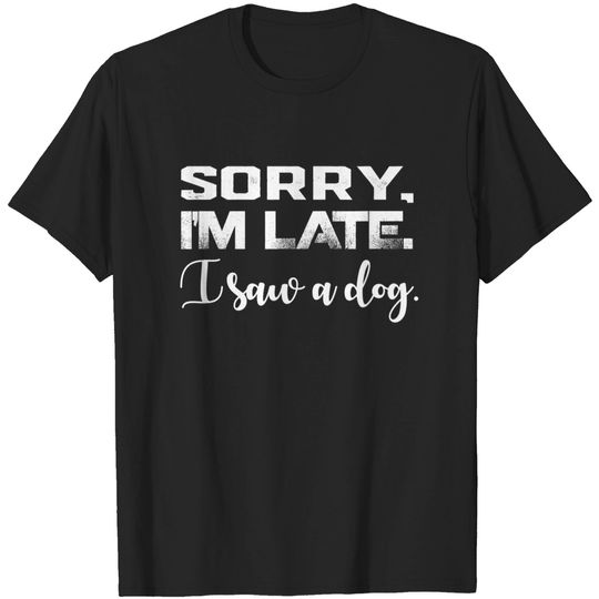 Funny Sorry I'm Late I Saw A Dog Lover Dog Owner Dog Trainer T-Shirt