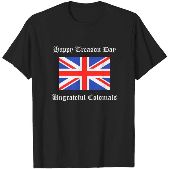 Happy Treason Day Ungrateful Colonials British Flag Shirt