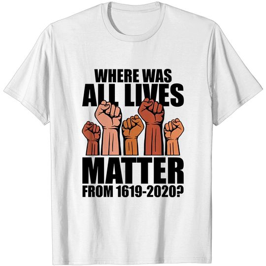 Where was All Lives Matter from 1619 - Social Justice - BLM T-Shirt
