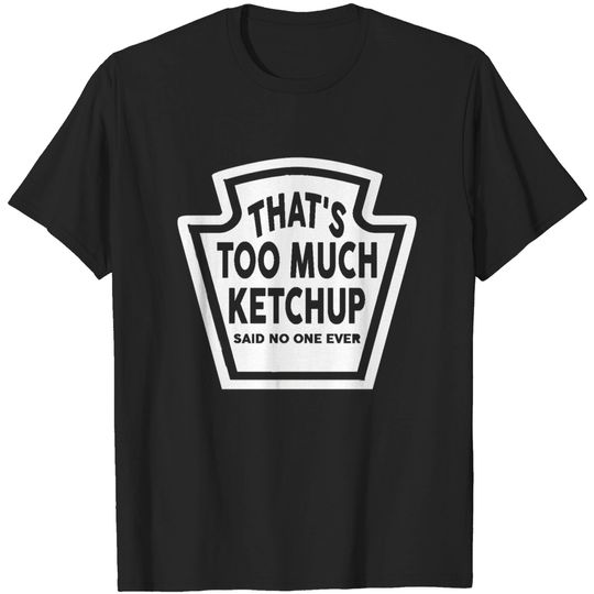 Too Much Ketchup - Too Much Ketchup Said No One Ever - T-Shirt