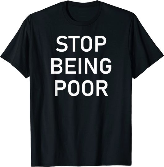 Stop Being Poor, Funny, Sarcastic, Jokes, Family T-Shirt