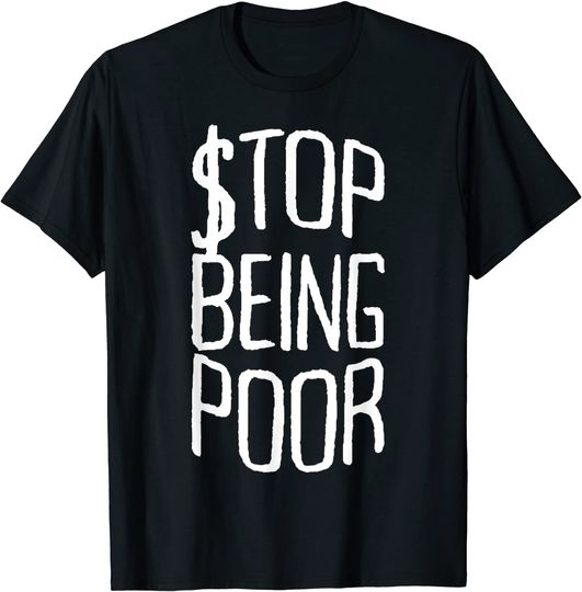 Stop Being Poor - Financial Independence Money Success Rich T-Shirt