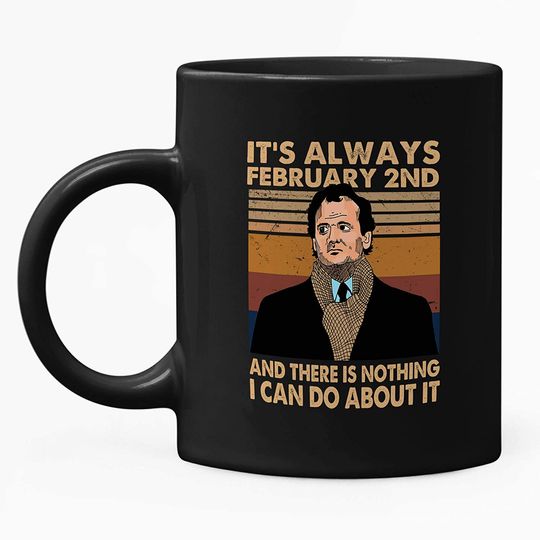 Groundhog Day Phil It's Always February 2nd And There Is Nothing I Can Do About It Mug 15oz