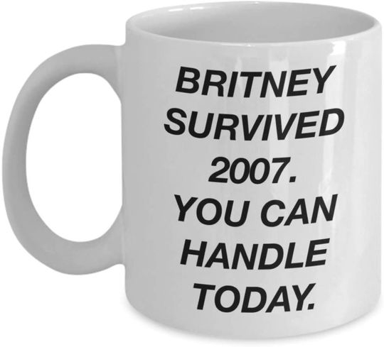 Funny Coffee Mug - Britney Survived 2007 You Can Handle Today - Monday Motivational Novelty White Cup - Britney Lover Gift