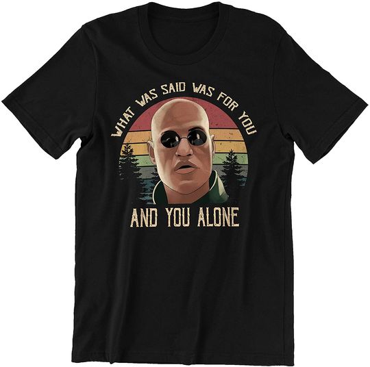The Matrix Morpheus What was Said was for You, and You Alone Circle Unisex Tshirt