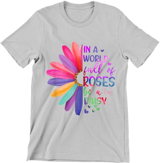 in A World Full of Roses Be A Daisy Shirt