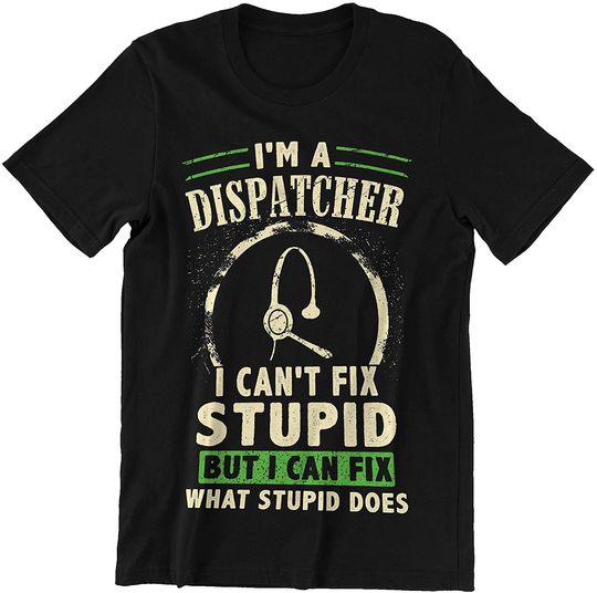 I'm A Dispatcher I Can't Fix Stupid But I Can Fix What Stupid Does Shirt.