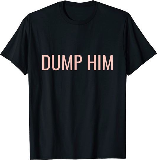 Dump Him T-Shirt Sarcastic Pink Dump Him T-Shirt