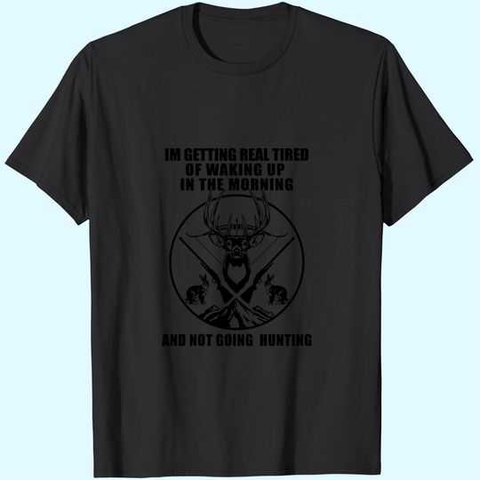 I'm Getting Real Tired Of Walking In The Morning Not Going Hunting T Shirt