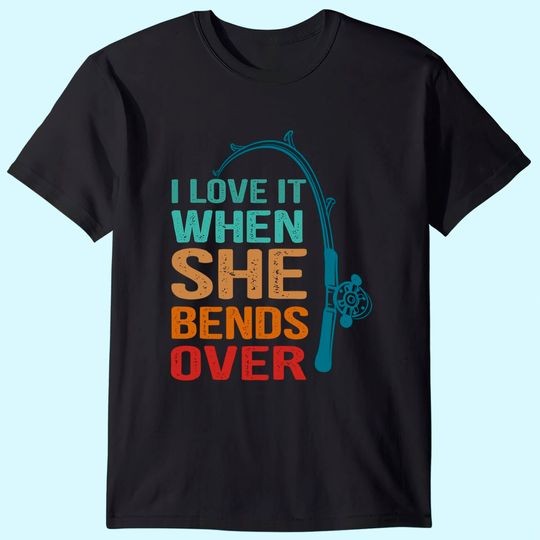 Men's T Shirt I Love It When She Bends Over