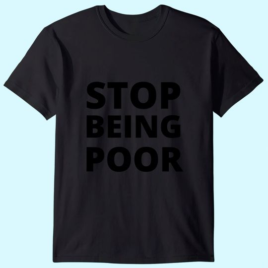 Stop Being Poor STOP BEING POOR T-Shirt