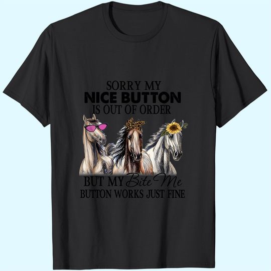 Horse Sorry My Nice Button is Out of Order But My Bite Me Button Works Just Fine Shirt