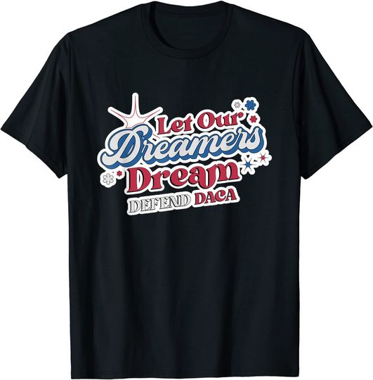 Let Our Dreamers Dream Defend DACA T-Shirt