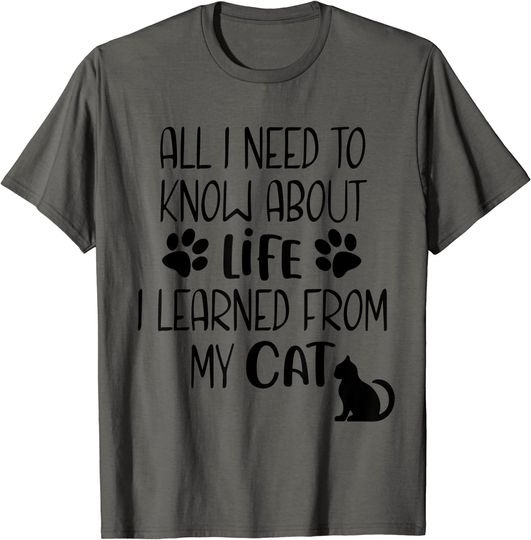 All I Need to Know About Life I Learned from My Cat T-Shirt