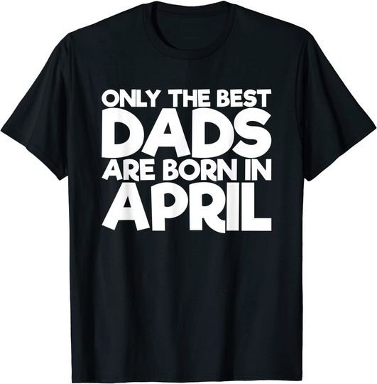 Only The Best Dads Are Born In April T-Shirt