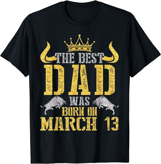The Best Dad Was Born On March 13 T-Shirt
