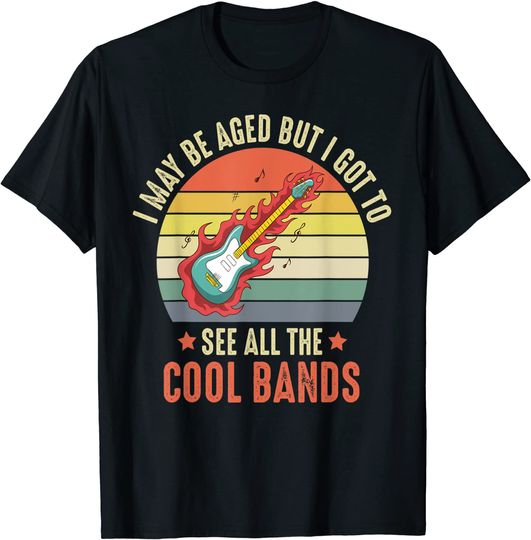 I May Be Aged But I Got To See All The Cool Bands T-Shirt