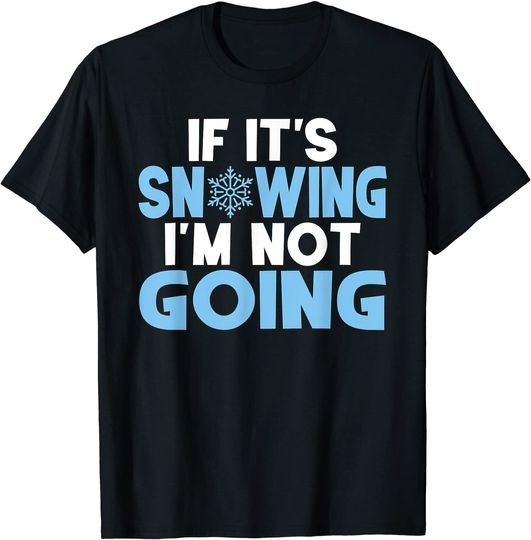 IF IT'S SNOWING I'M NOT GOING T-SHIRT