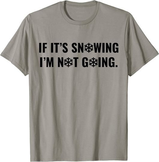 If It's Snowing I'm Not Going Funny Winter Holiday T-Shirt