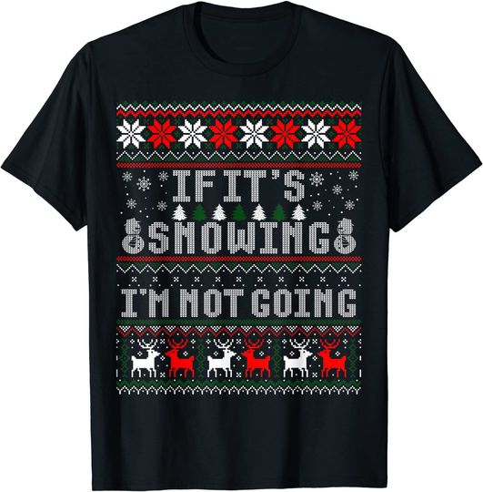 If It's Snowing I'm Not Going Christmas Ugly Sweater T-Shirt