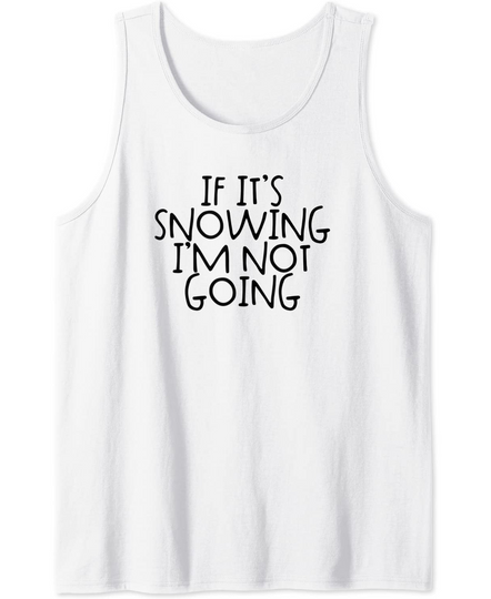 If It's Snowing I'm Not Going Tank Top