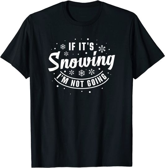 If It's Snowing I'm Not Going Holiday Snowflake T-Shirt