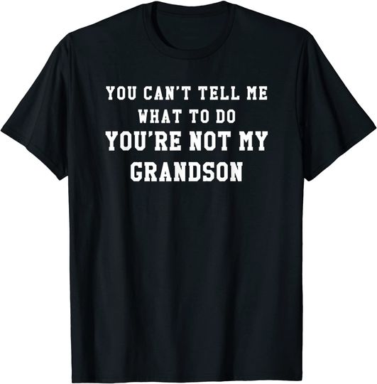 You Cant Tell Me What To Do Youre Not My Grandson T Shirt