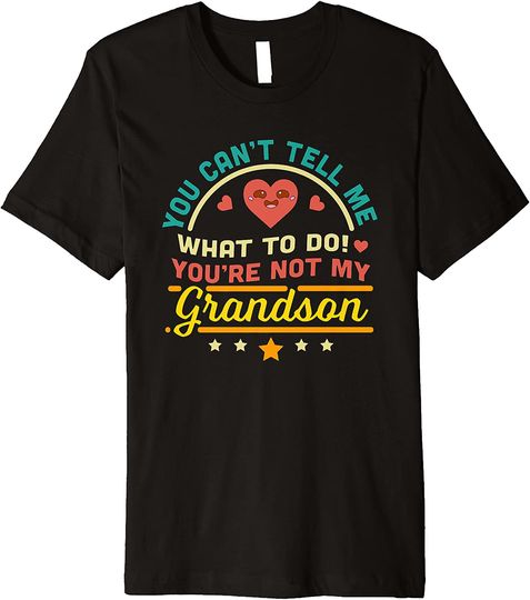 You Can't Tell Me What To Do You're Not My Grandson Funny Premium T-Shirt