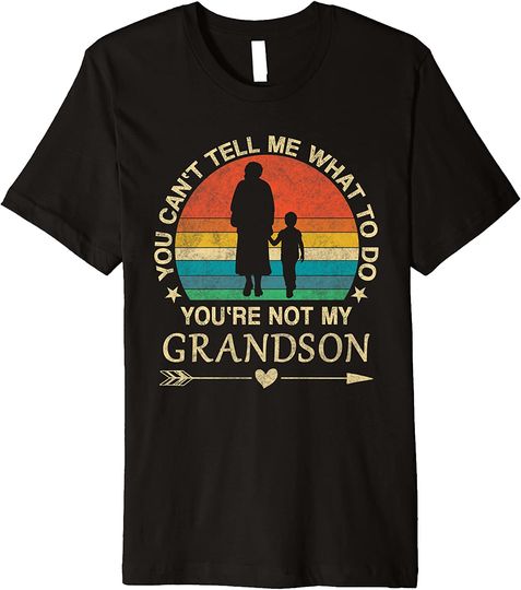 You Can't Tell Me What To Do You're Not My Grandson Premium T-Shirt