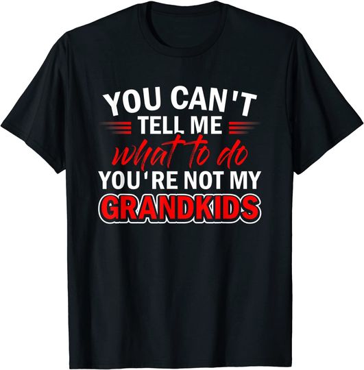 Funny You Can't Tell Me What To Do You're Not My Grandkids T-Shirt