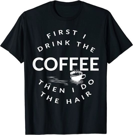 First I drink the Coffee then I do the hair Lovers  T-Shirt