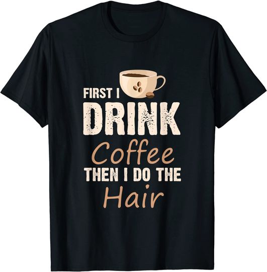 First I Drink Coffee Then I Do The Hair Quotes T-Shirt