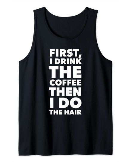 First I Drink The Coffee Then I Do The Hair Funny Tank Top