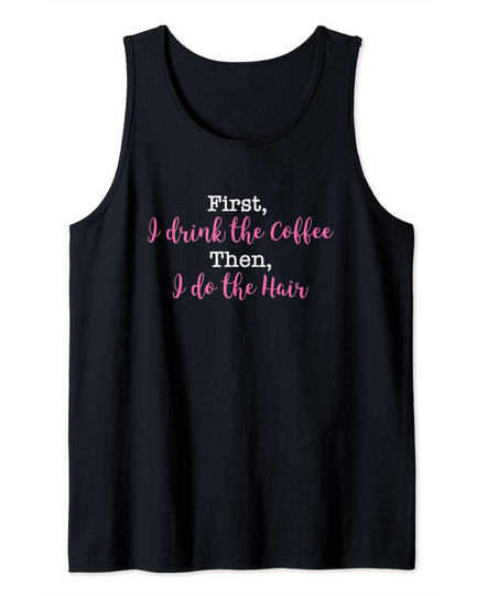First I Drink The Coffee, Then I Do The Hair Gift Tank Top