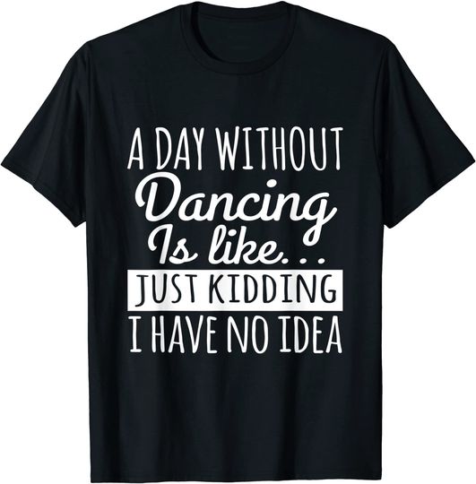 A Day Without Dance Is Like Just Kidding I Have No Idea Vintage  T-Shirt