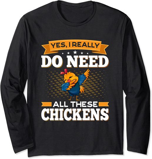 Yes I Really Do Need All These Chickens - Farm Poultry Long Sleeve T-Shirt