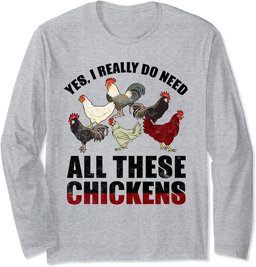 Yes I Really Do Need All These Chickens Funny Farmers Gift Long Sleeve T-Shirt