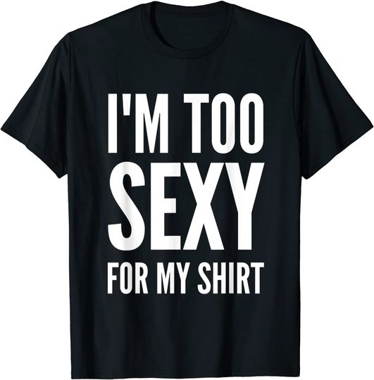 I'm Too Sexy For My Shirt Funny Tee For Men And Women T-Shirt