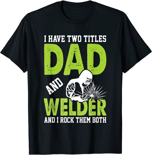 I Have Two Titles Dad And Welder And I Rock Them Both T-Shirt