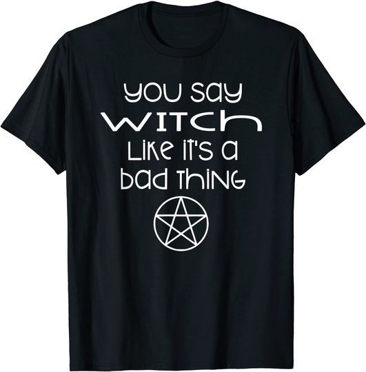 You Say Witch Like it's A Bad Thing Wiccan Cheeky Witch T-Shirt
