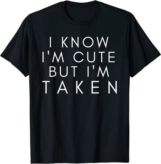 I Know I'm Cute But I'm Taken Couples T-Shirt