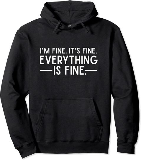 Everything is Fine and I'm Fine I said It's Fine Quote Pullover Hoodie
