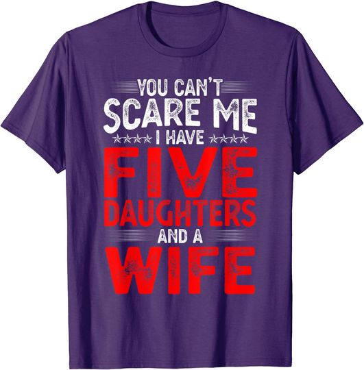 You Can't Scare Me I Have Five Daughters Funny Father's Day T-Shirt