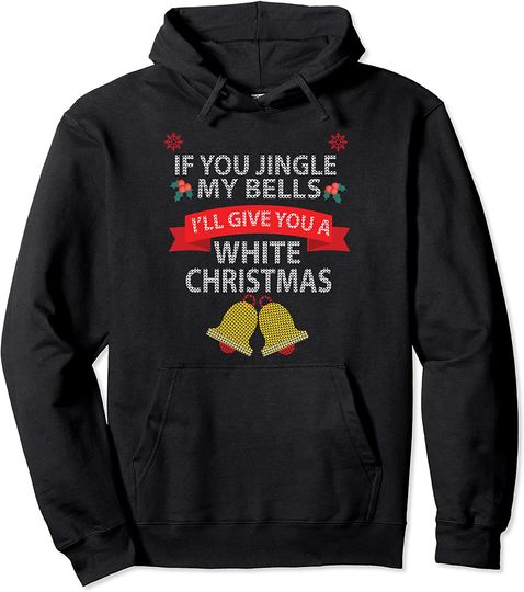 If You Jingle My BELLS I'll Give You a White Christmas Pullover Hoodie